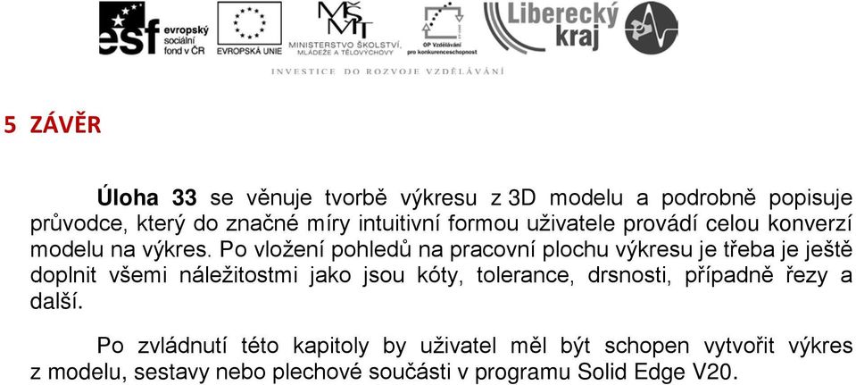 Po vložení pohledů na pracovní plochu výkresu je třeba je ještě doplnit všemi náležitostmi jako jsou kóty,