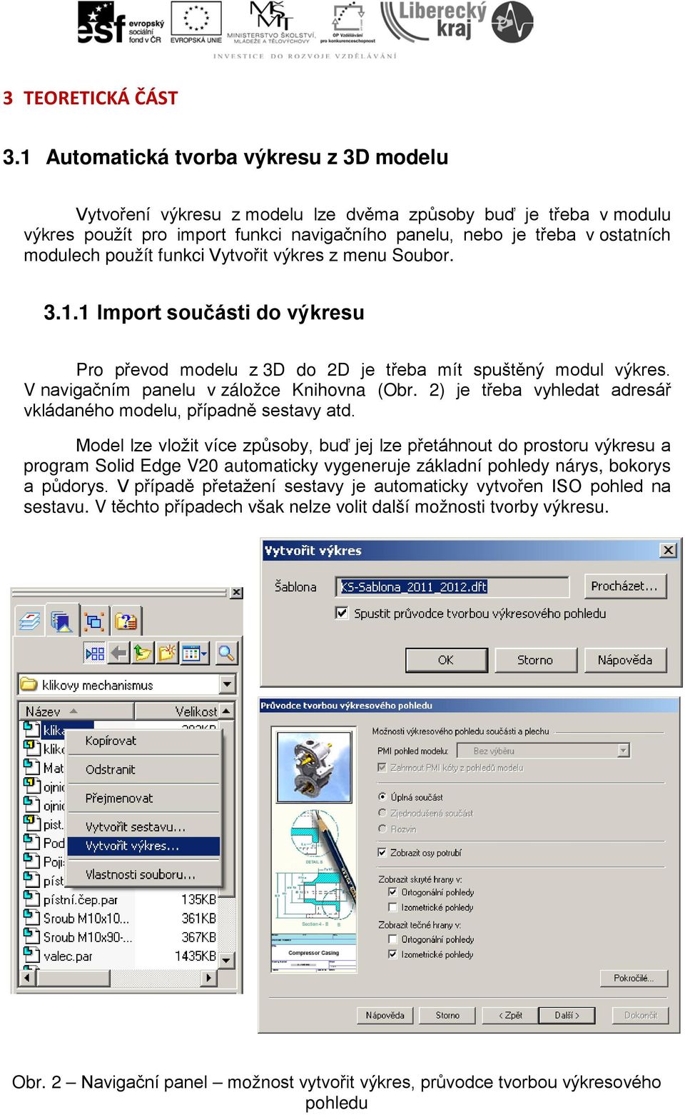 použít funkci Vytvořit výkres z menu Soubor. 3.1.1 Import součásti do výkresu Pro převod modelu z 3D do 2D je třeba mít spuštěný modul výkres. V navigačním panelu v záložce Knihovna (Obr.