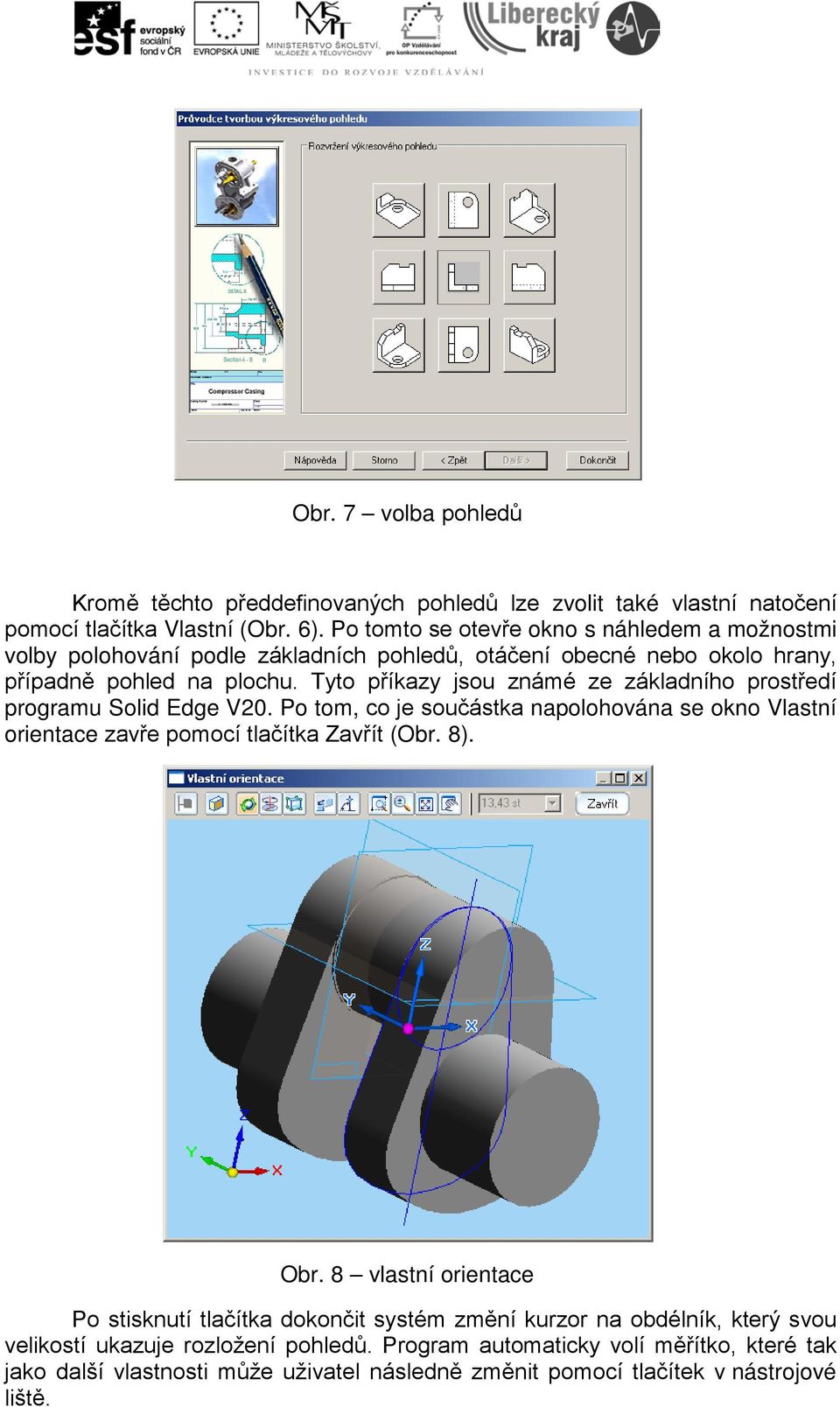 Tyto příkazy jsou známé ze základního prostředí programu Solid Edge V20. Po tom, co je součástka napolohována se okno Vlastní orientace zavře pomocí tlačítka Zavřít (Obr. 8). Obr.