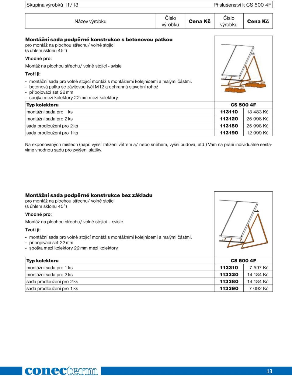 - betonová patka se závitovou tyčí M12 a ochranná stavební rohož - připojovací set 22 mm - spojka mezi kolektory 22 mm mezi kolektory Typ kolektoru CS 500 4F montážní sada pro 1 ks 113110 13 483 Kč