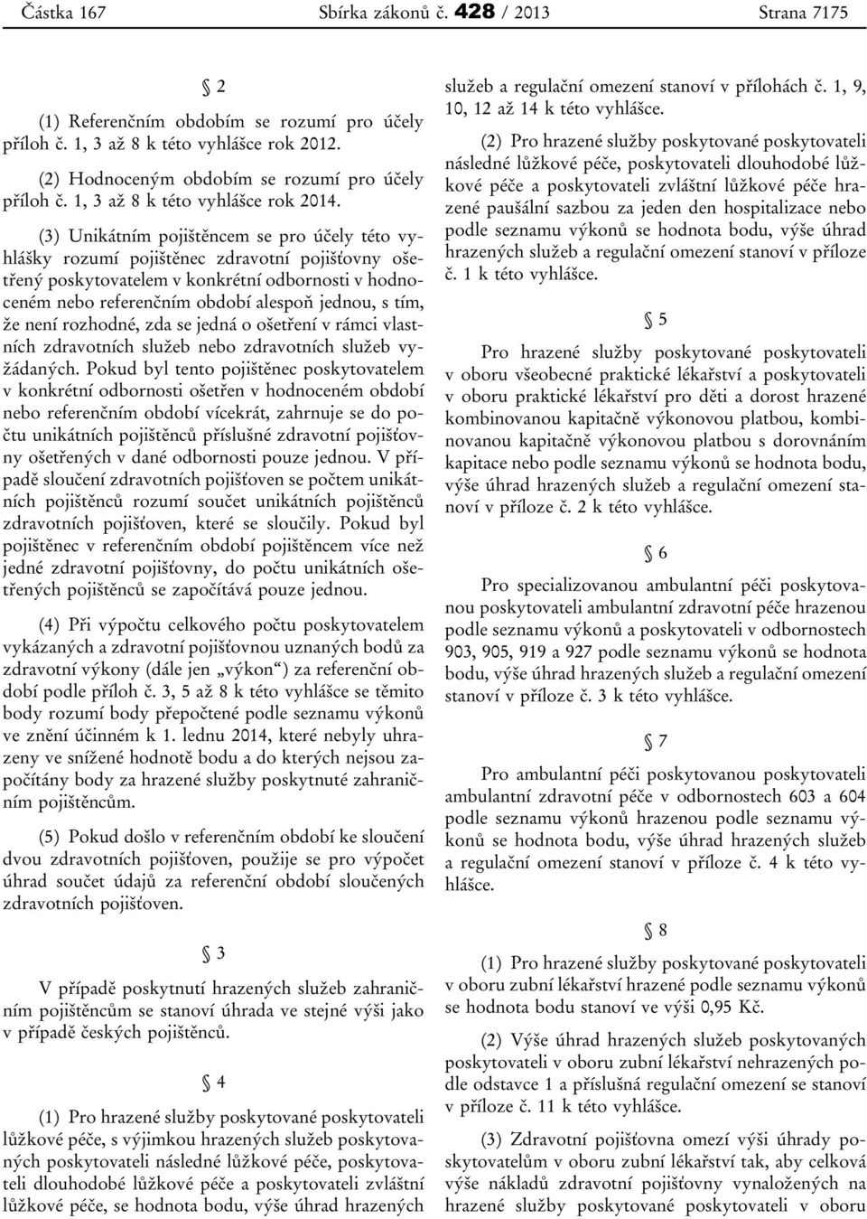 (3) Unikátním pojištěncem se pro účely této vyhlášky rozumí pojištěnec zdravotní pojišťovny ošetřený poskytovatelem v konkrétní odbornosti v hodnoceném nebo referenčním období alespoň jednou, s tím,