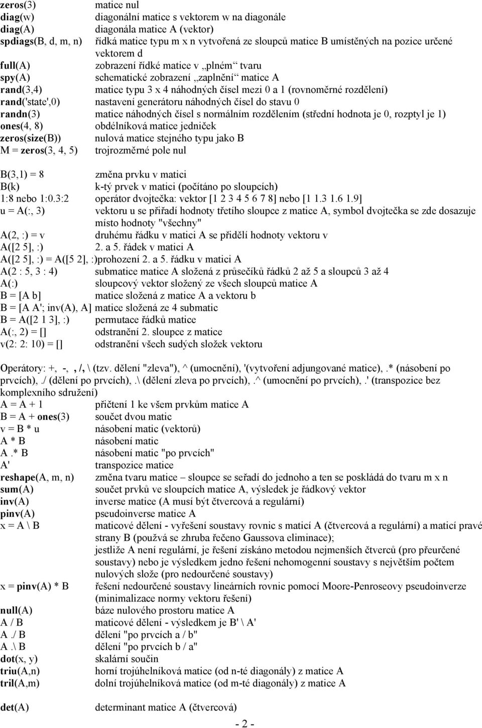 rand('state',0) nastavení generátoru náhodných čísel do stavu 0 randn(3) matice náhodných čísel s normálním rozdělením (střední hodnota je 0, rozptyl je 1) ones(4, 8) obdélníková matice jedniček