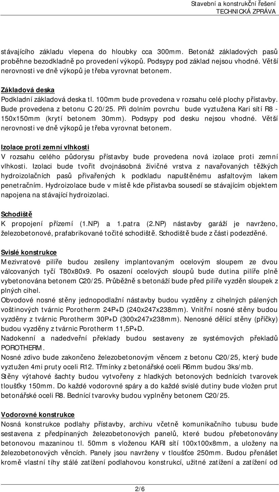 Při dolním povrchu bude vyztužena Kari sítí R8-150x150mm (krytí betonem 30mm). Podsypy pod desku nejsou vhodné. Větší nerovnosti ve dně výkopů je třeba vyrovnat betonem.