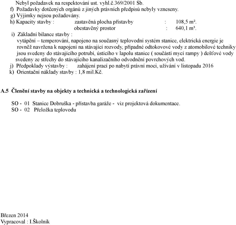 i) Základní bilance stavby : vytápění temperování, napojeno na současný teplovodní systém stanice, elektrická energie je rovněž navržena k napojení na stávající rozvody, případné odtokovové vody z