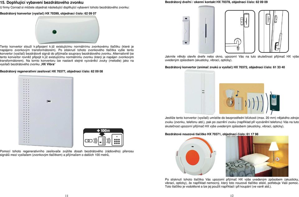 transformátorem). Po stisknutí tohoto zvonkového tlačítka vyšle tento konvertor (vysílač) bezdrátově signál do přijímače soupravy bezdrátového zvonku.