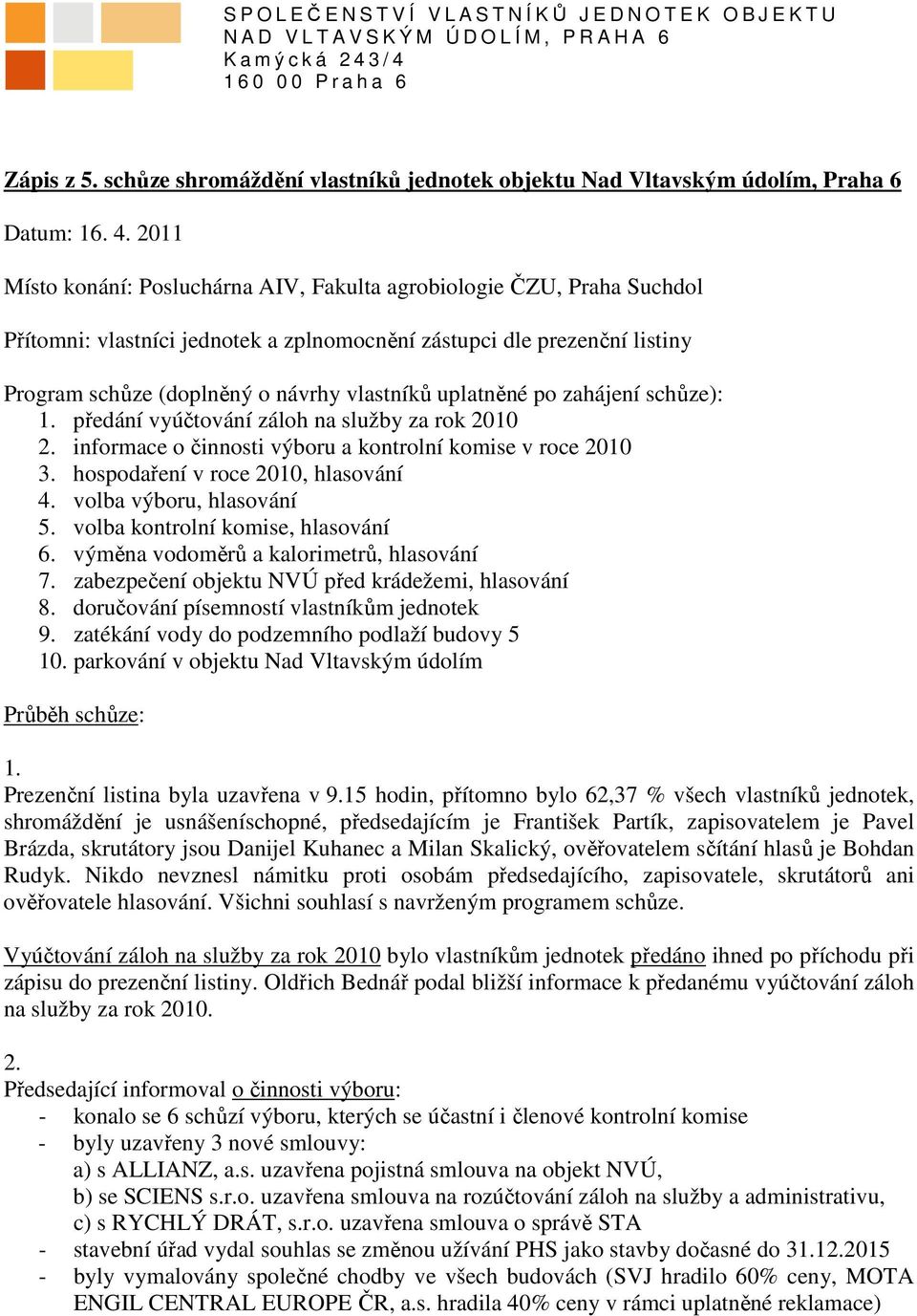 2011 Místo konání: Posluchárna AIV, Fakulta agrobiologie ČZU, Praha Suchdol Přítomni: vlastníci jednotek a zplnomocnění zástupci dle prezenční listiny Program schůze (doplněný o návrhy vlastníků