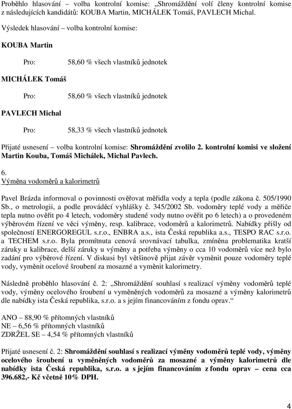 usnesení volba kontrolní komise: Shromáždění zvolilo 2. kontrolní komisi ve složení Martin Kouba, Tomáš Michálek, Michal Pavlech. 6.