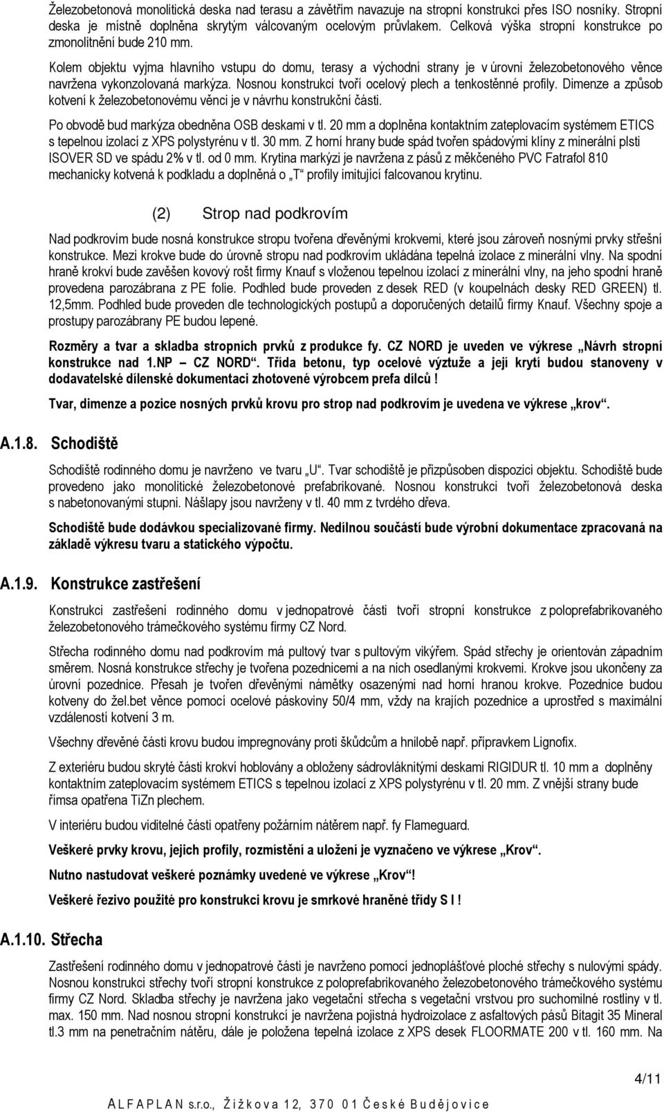 Nosnou konstrukci tvoří ocelový plech a tenkostěnné profily. Dimenze a způsob kotvení k železobetonovému věnci je v návrhu konstrukční části. Po obvodě bud markýza obedněna OSB deskami v tl.