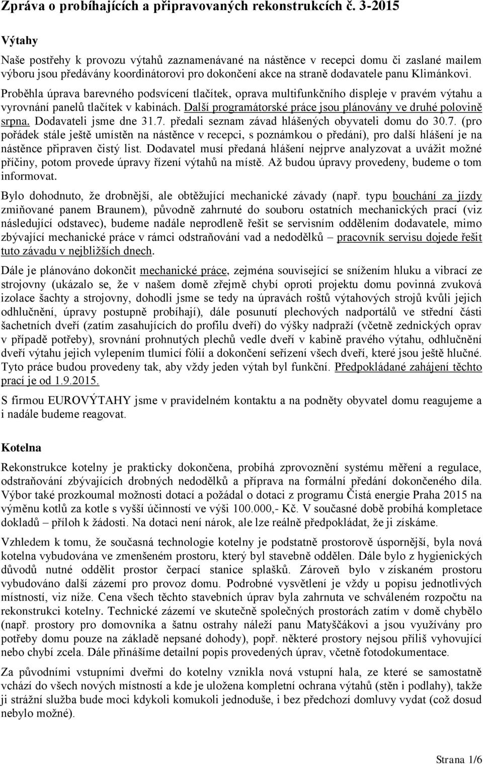 Proběhla úprava barevného podsvícení tlačítek, oprava multifunkčního displeje v pravém výtahu a vyrovnání panelů tlačítek v kabinách. Další programátorské práce jsou plánovány ve druhé polovině srpna.