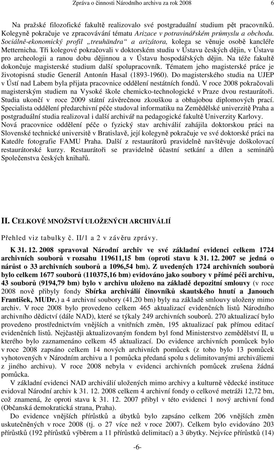 Tři kolegové pokračovali v doktorském studiu v Ústavu českých dějin, v Ústavu pro archeologii a ranou dobu dějinnou a v Ústavu hospodářských dějin.