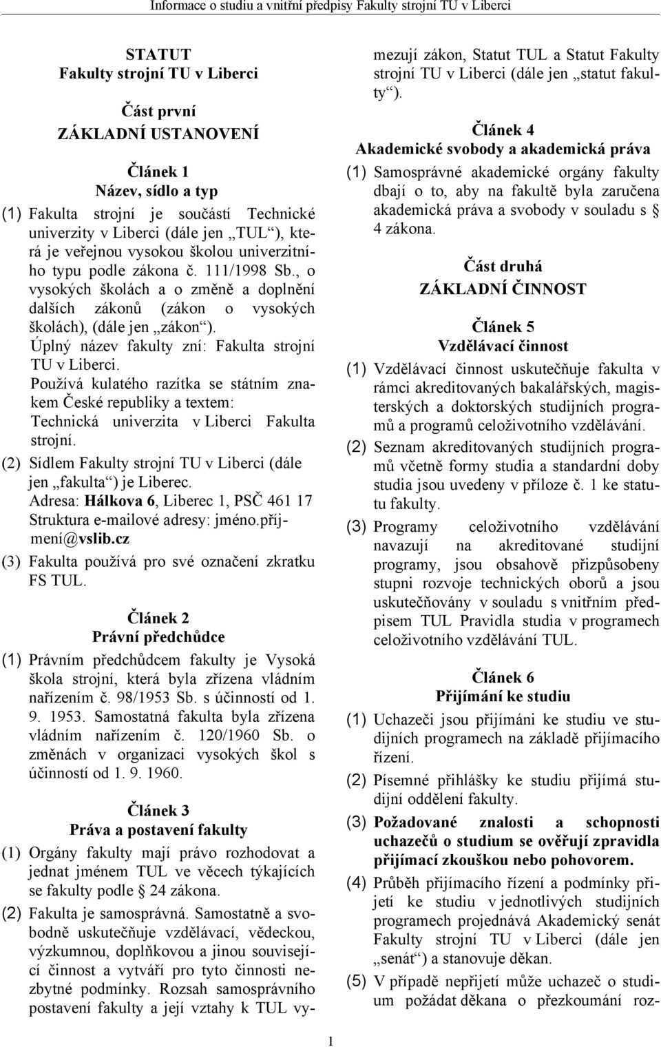 Úplný název fakulty zní: Fakulta strojní TU v Liberci. Používá kulatého razítka se státním znakem České republiky a textem: Technická univerzita v Liberci Fakulta strojní.