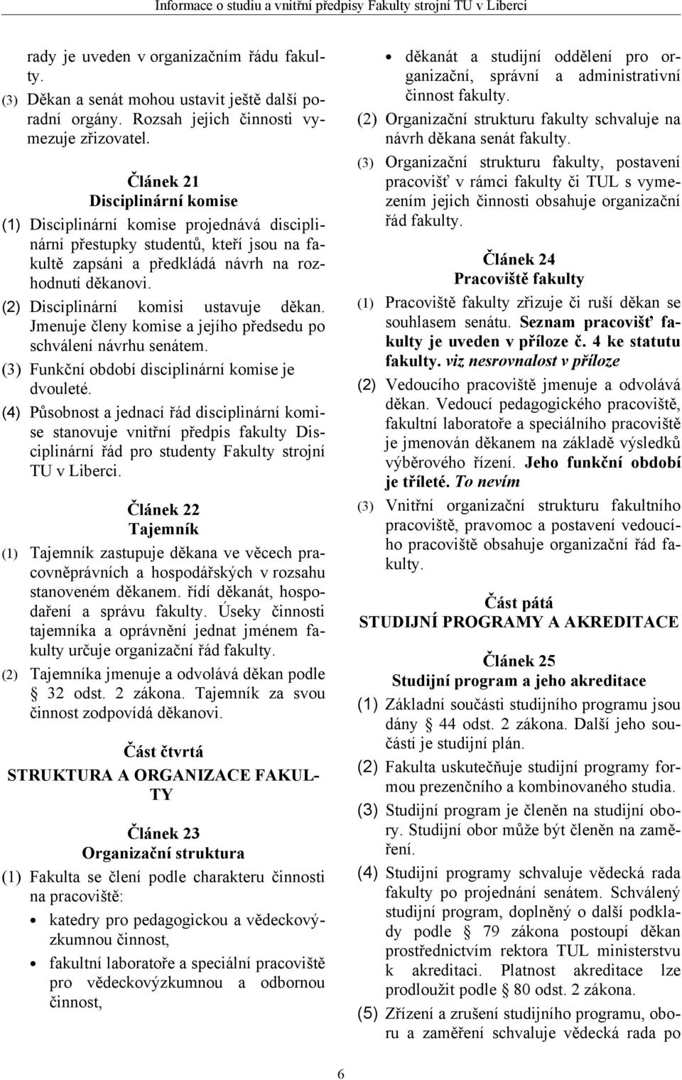 (2) Disciplinární komisi ustavuje děkan. Jmenuje členy komise a jejího předsedu po schválení návrhu senátem. (3) Funkční období disciplinární komise je dvouleté.