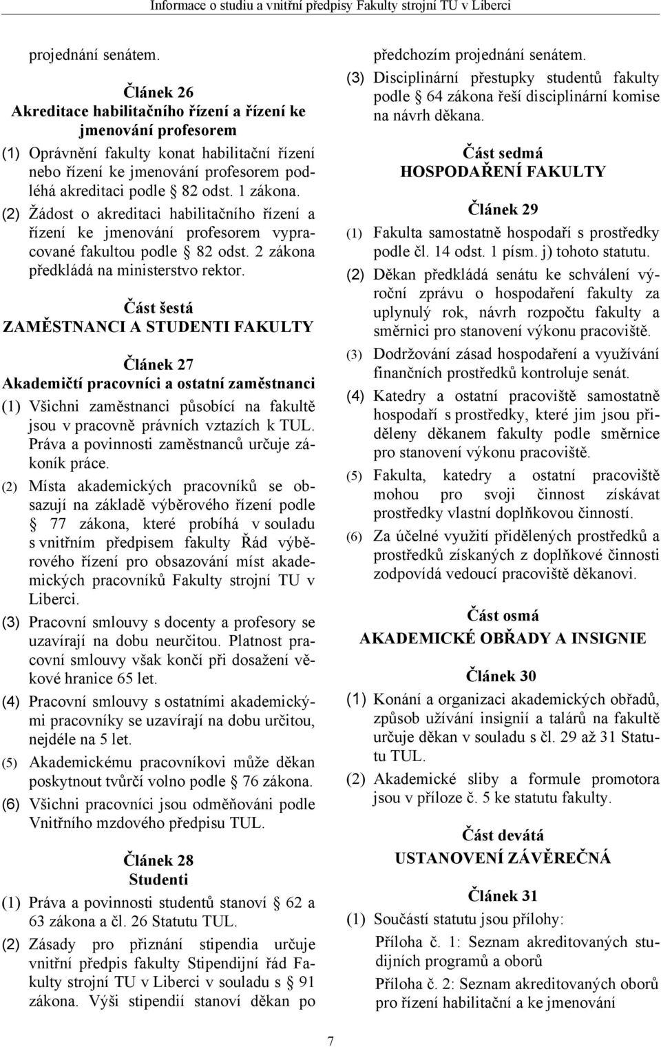 1 zákona. (2) Žádost o akreditaci habilitačního řízení a řízení ke jmenování profesorem vypracované fakultou podle 82 odst. 2 zákona předkládá na ministerstvo rektor.