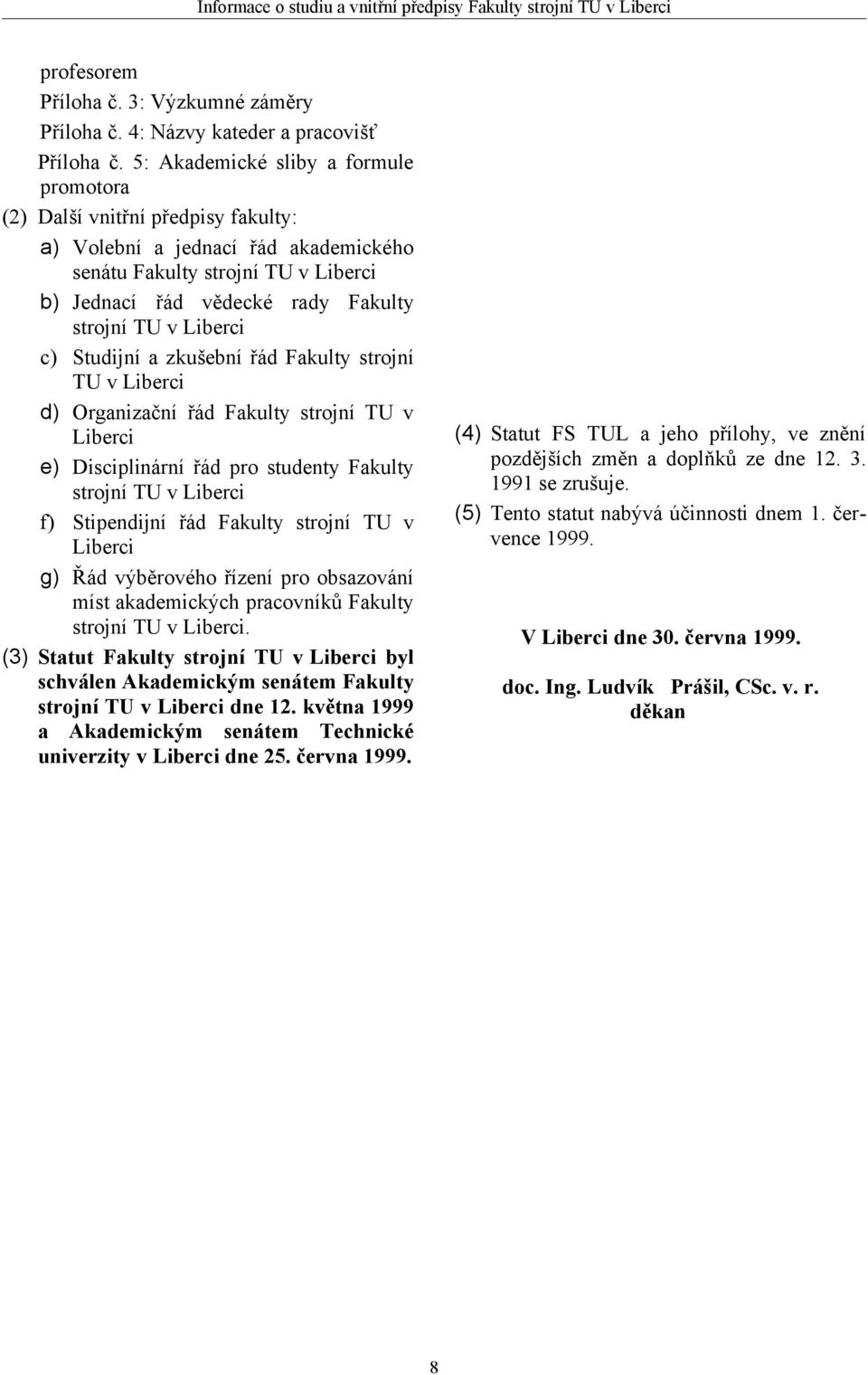 Liberci c) Studijní a zkušební řád Fakulty strojní TU v Liberci d) Organizační řád Fakulty strojní TU v Liberci e) Disciplinární řád pro studenty Fakulty strojní TU v Liberci f) Stipendijní řád