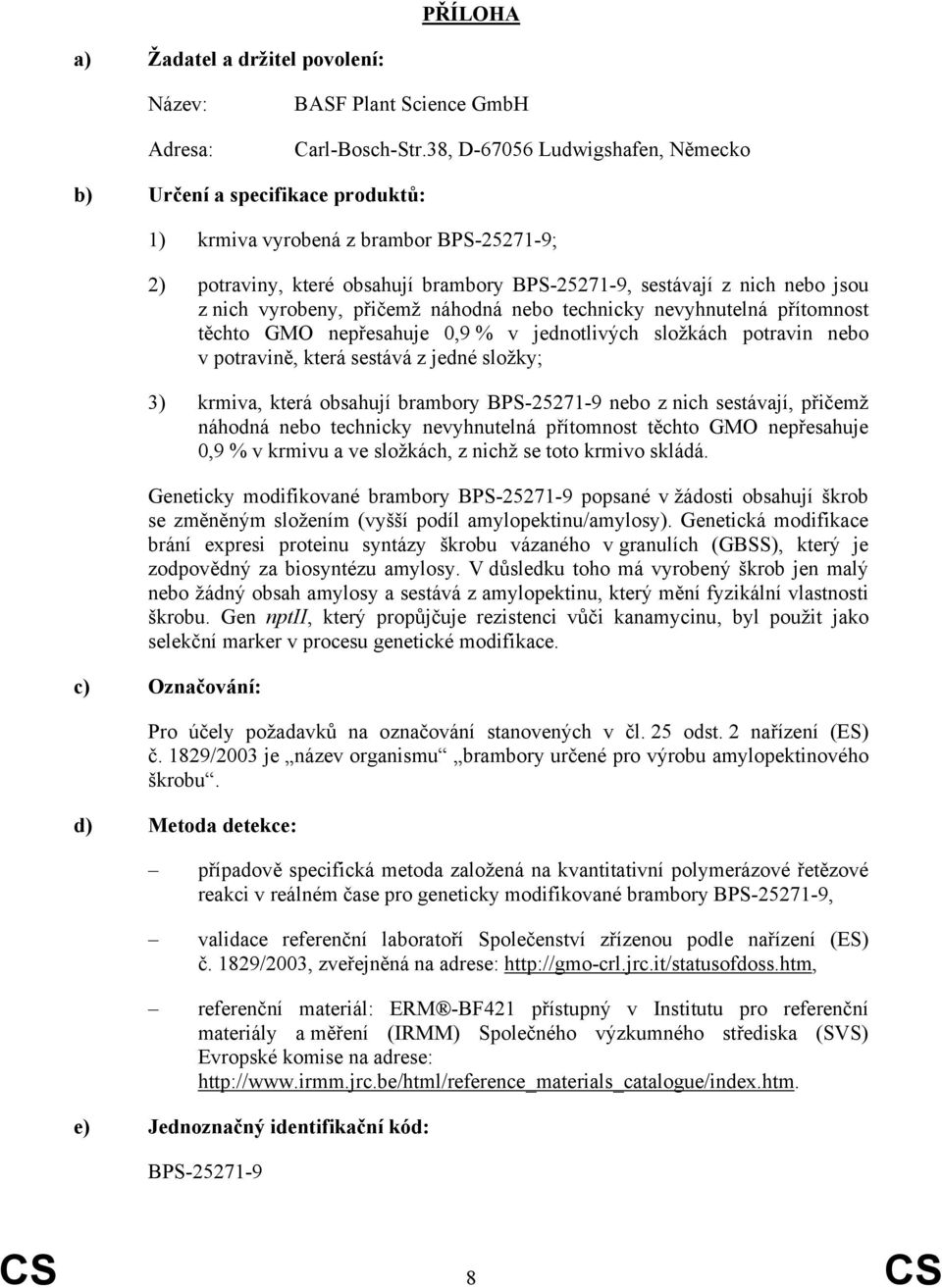 vyrobeny, přičemž náhodná nebo technicky nevyhnutelná přítomnost těchto GMO nepřesahuje 0,9 % v jednotlivých složkách potravin nebo v potravině, která sestává z jedné složky; 3) krmiva, která