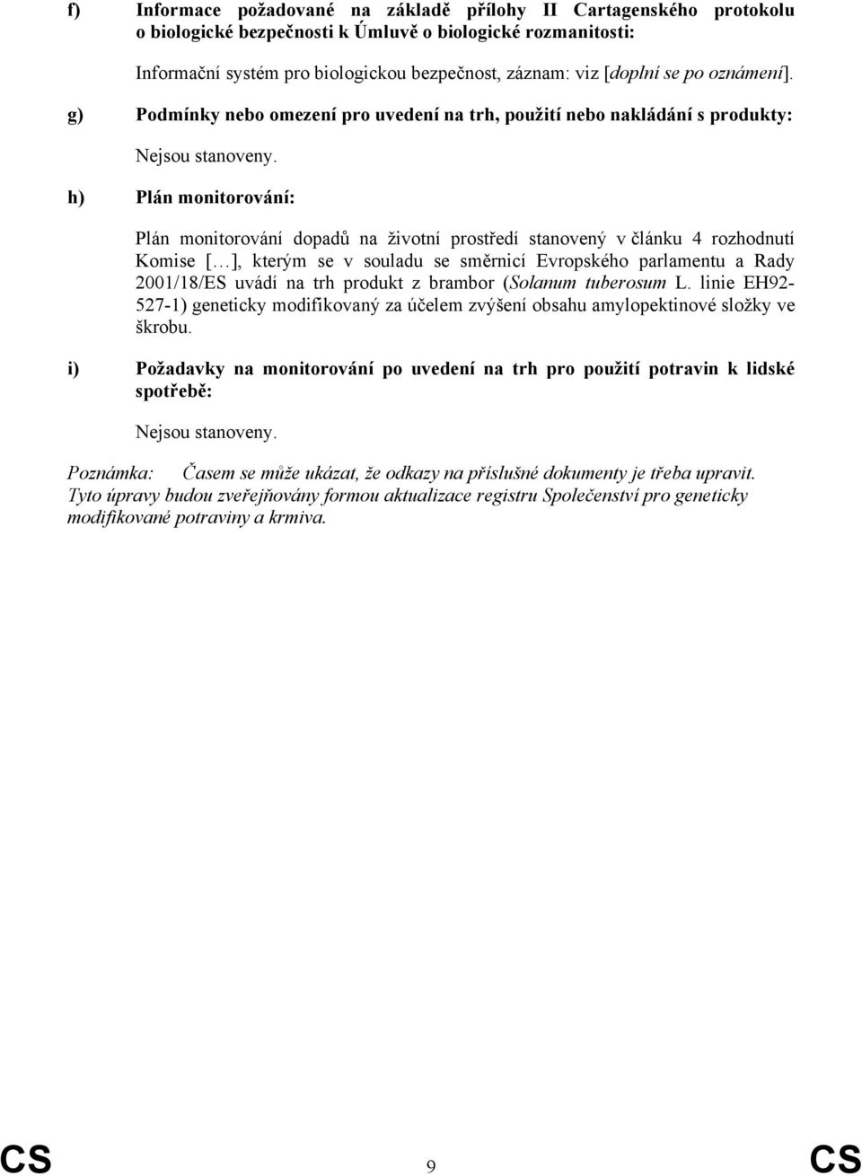 h) Plán monitorování: Plán monitorování dopadů na životní prostředí stanovený v článku 4 rozhodnutí Komise [ ], kterým se v souladu se směrnicí Evropského parlamentu a Rady 2001/18/ES uvádí na trh