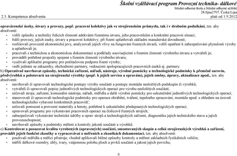 řízení uplatňovali základní manažerské dovednosti; rozlišovali provozně ekonomické jevy, analyzovali jejich vlivy na fungování řízených útvarů, volili opatření k zabezpečování plynulosti výroby a