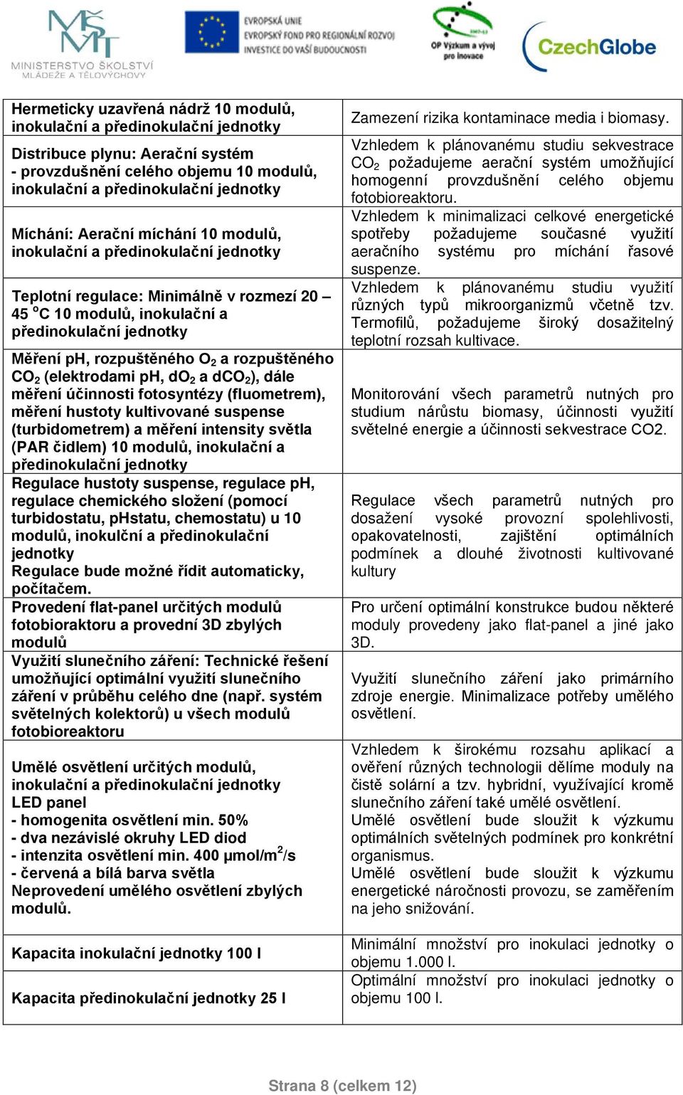 rozpuštěného CO 2 (elektrodami ph, do 2 a dco 2 ), dále měření účinnosti fotosyntézy (fluometrem), měření hustoty kultivované suspense (turbidometrem) a měření intensity světla (PAR čidlem) 10