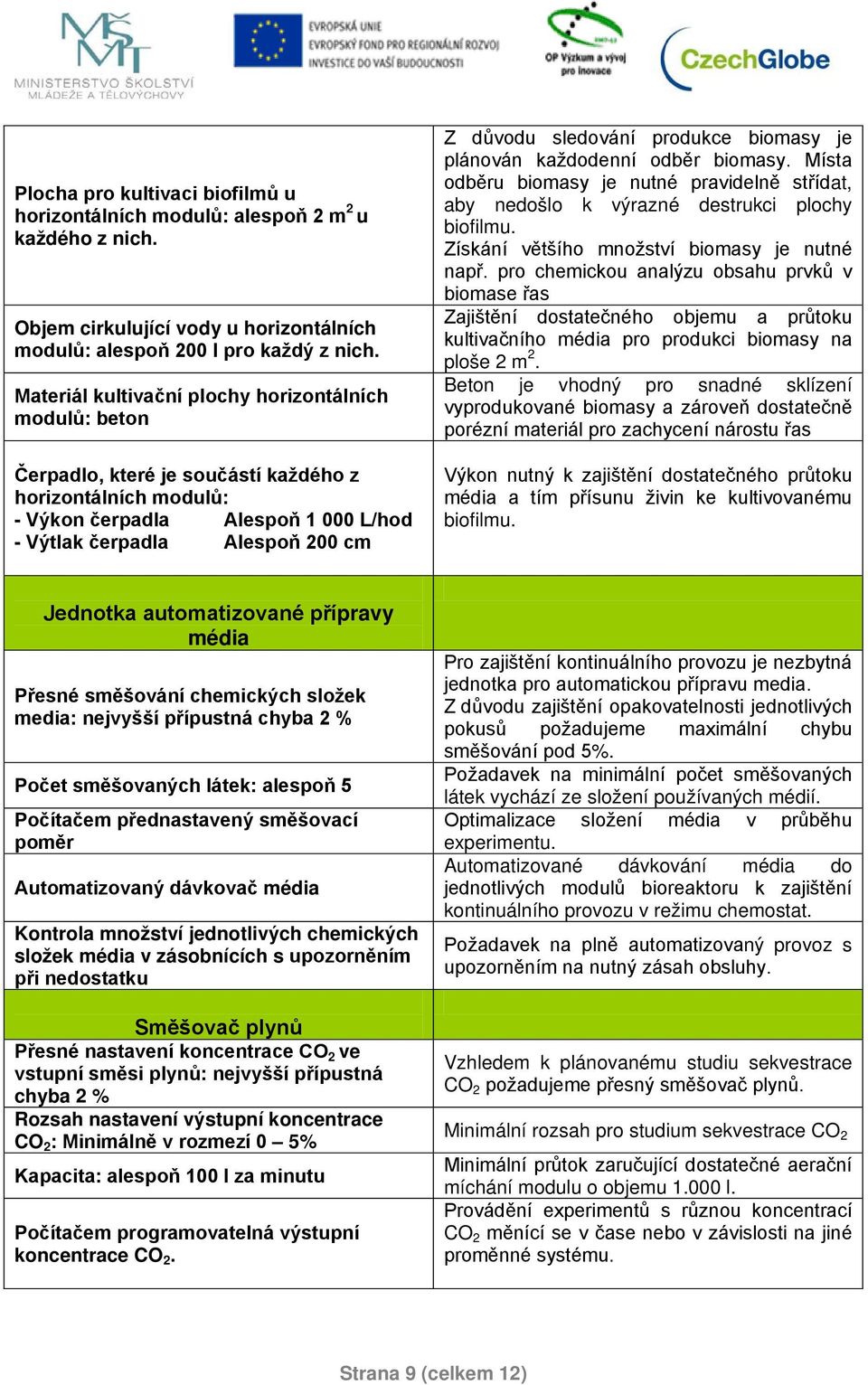 sledování produkce biomasy je plánován každodenní odběr biomasy. Místa odběru biomasy je nutné pravidelně střídat, aby nedošlo k výrazné destrukci plochy biofilmu.