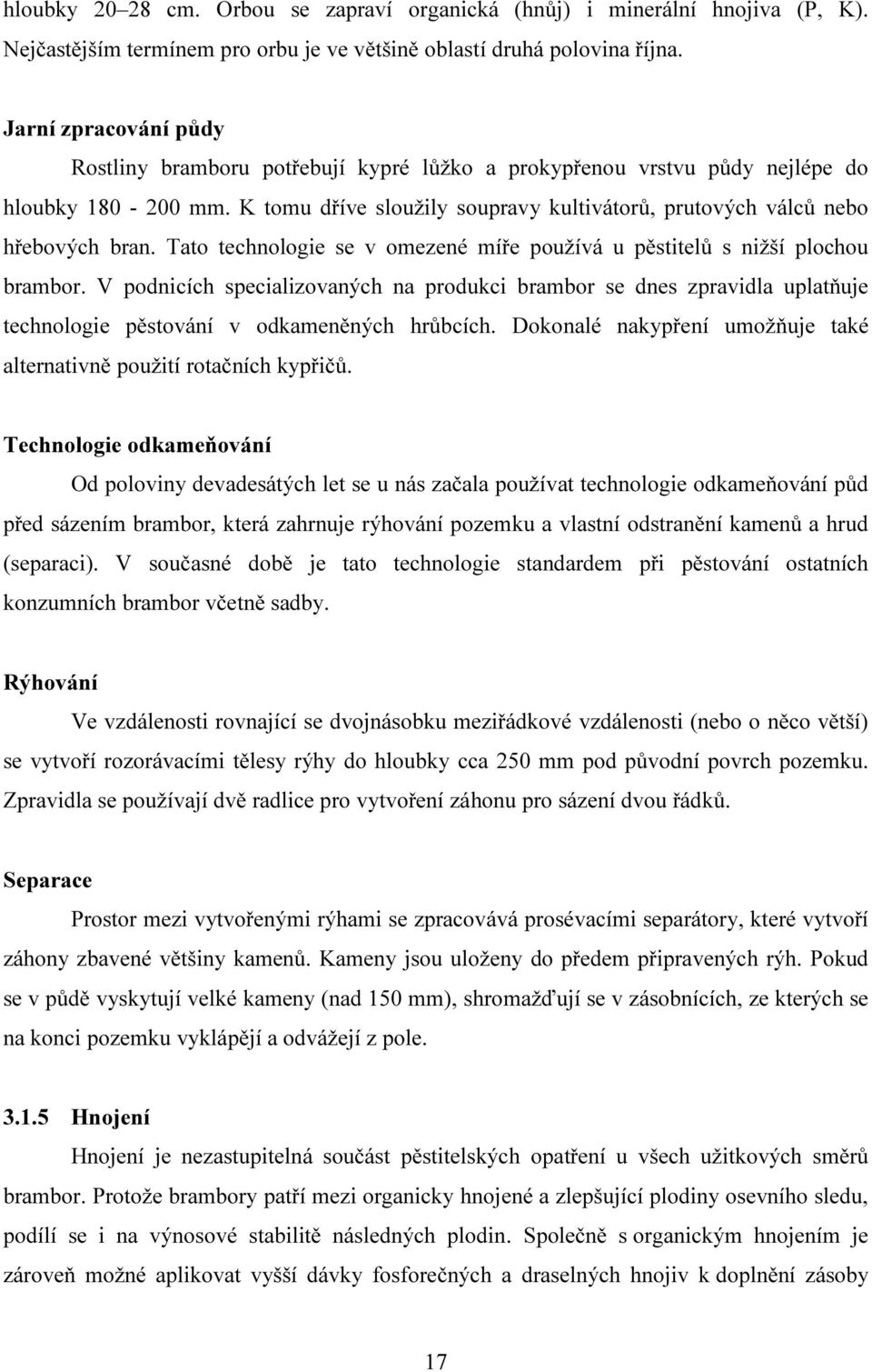 Tato technologie se v omezené míře používá u pěstitelů s nižší plochou brambor.