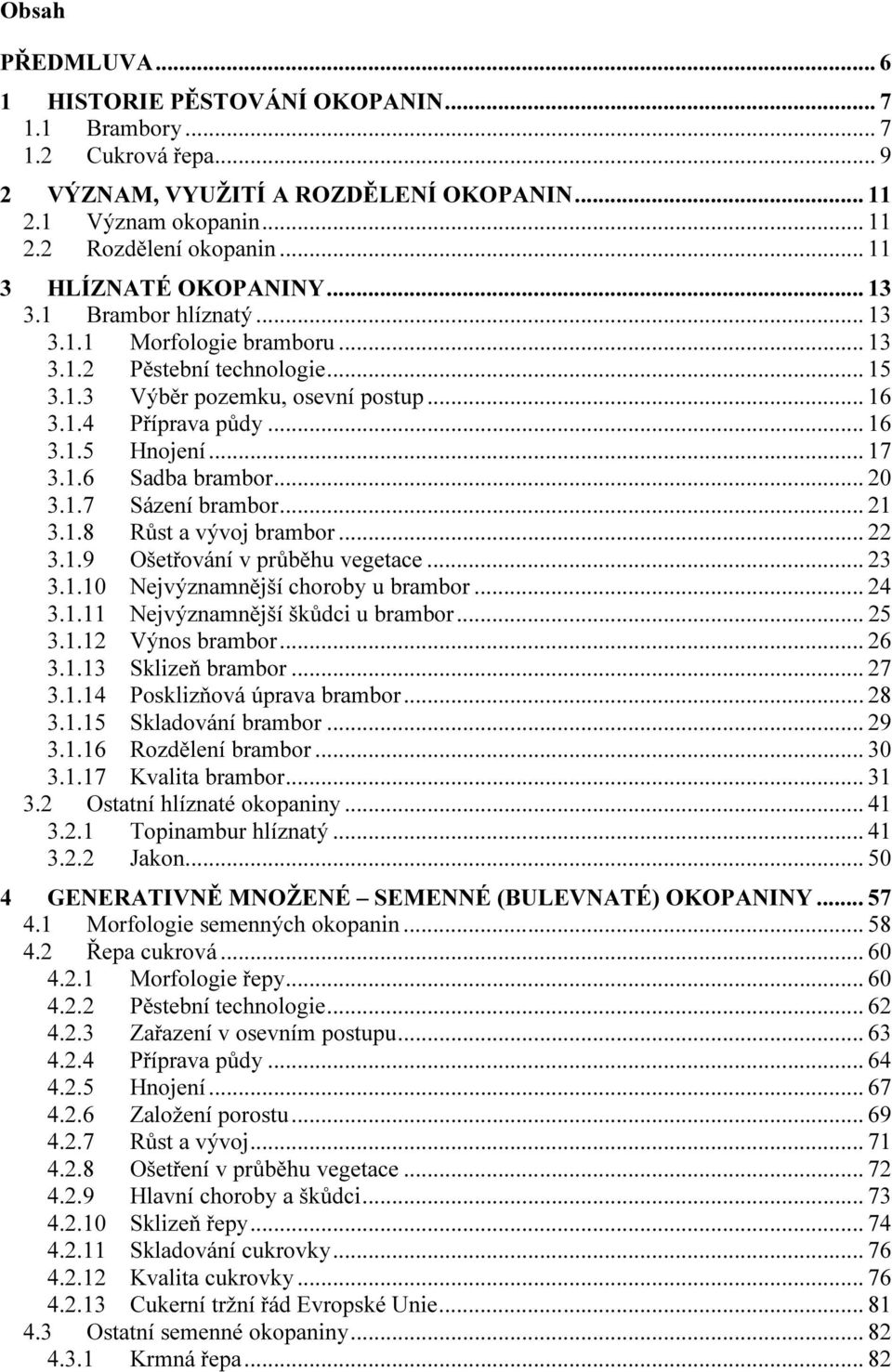 .. 17 3.1.6 Sadba brambor... 20 3.1.7 Sázení brambor... 21 3.1.8 Růst a vývoj brambor... 22 3.1.9 Ošetřování v průběhu vegetace... 23 3.1.10 Nejvýznamnější choroby u brambor... 24 3.1.11 Nejvýznamnější škůdci u brambor.