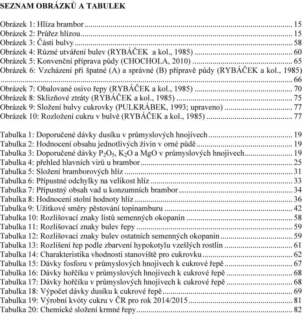 .. 66 Obrázek 7: Obalované osivo řepy (RYBÁČEK a kol., 1985)... 70 Obrázek 8: Sklizňové ztráty (RYBÁČEK a kol., 1985)... 75 Obrázek 9: Složení bulvy cukrovky (PULKRÁBEK, 1993; upraveno).