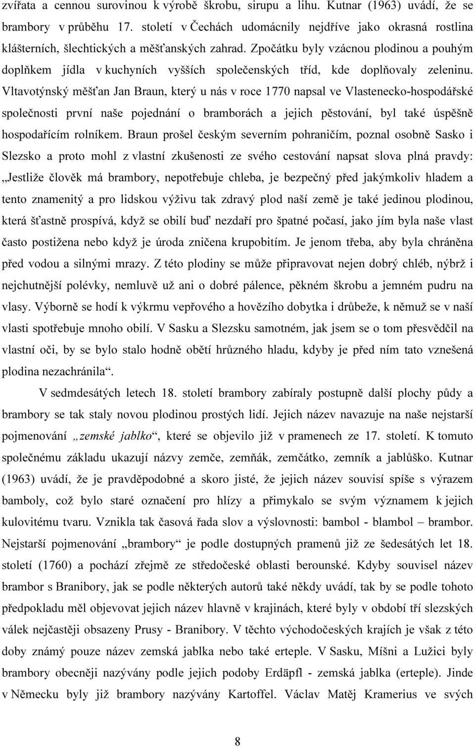 Zpočátku byly vzácnou plodinou a pouhým doplňkem jídla v kuchyních vyšších společenských tříd, kde doplňovaly zeleninu.