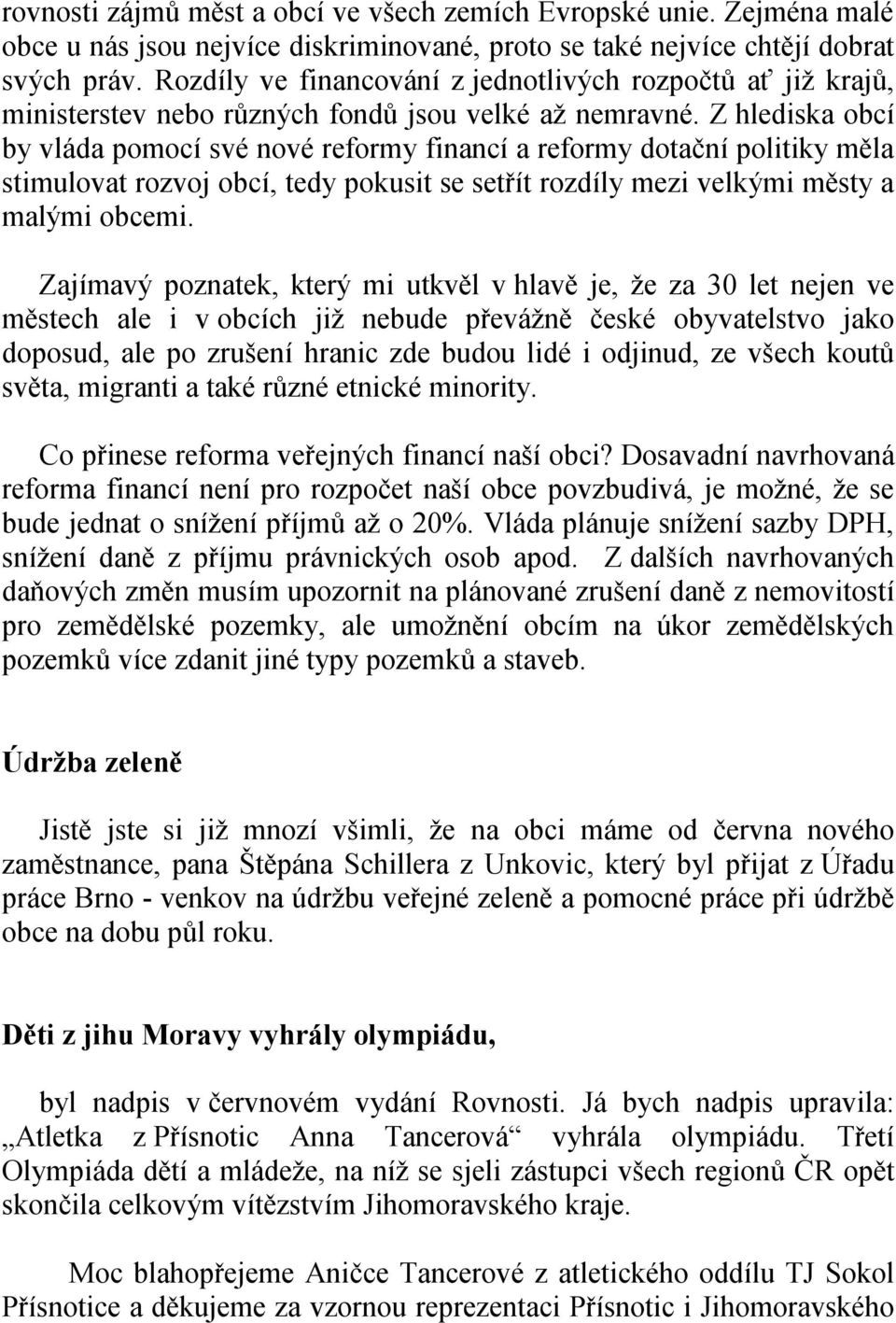 Z hlediska obcí by vláda pomocí své nové reformy financí a reformy dotační politiky měla stimulovat rozvoj obcí, tedy pokusit se setřít rozdíly mezi velkými městy a malými obcemi.