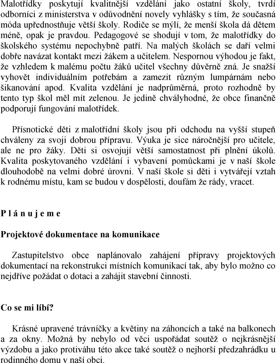 Na malých školách se daří velmi dobře navázat kontakt mezi žákem a učitelem. Nespornou výhodou je fakt, že vzhledem k malému počtu žáků učitel všechny důvěrně zná.