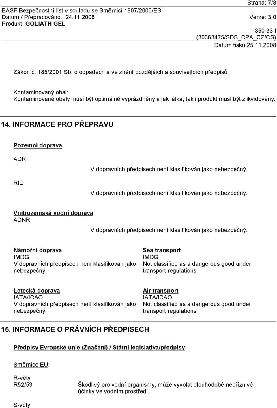 INFORMACE PRO PŘEPRAVU Pozemní doprava ADR RID V dopravních předpisech není klasifikován jako nebezpečný. V dopravních předpisech není klasifikován jako nebezpečný. Vnitrozemská vodní doprava ADNR V dopravních předpisech není klasifikován jako nebezpečný.