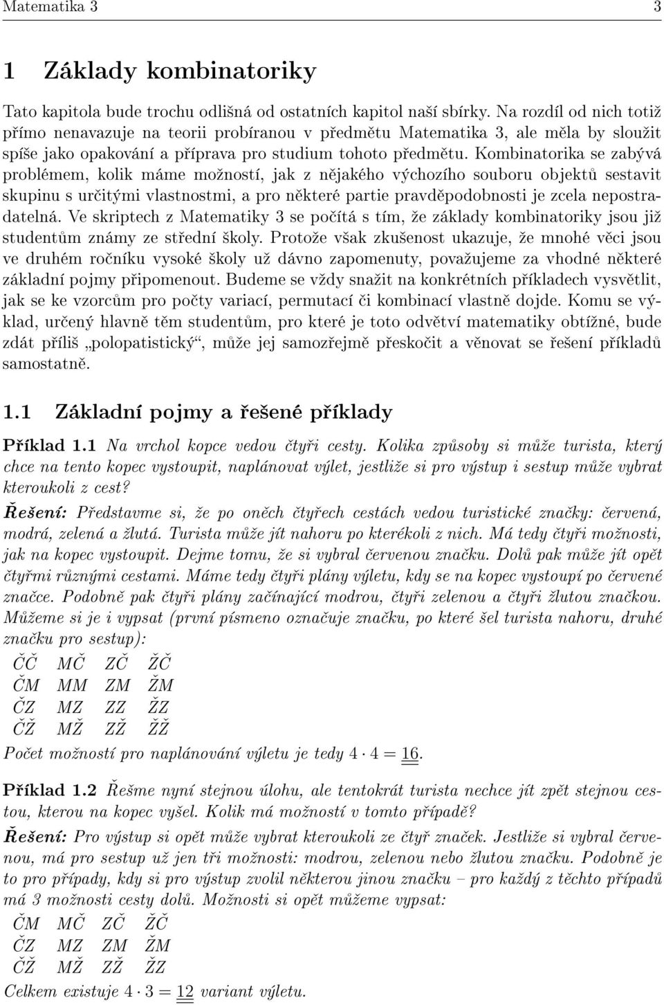 Kombinatorika se zabývá problémem, kolik máme moºností, jak z n jakého výchozího souboru objekt sestavit skupinu s ur itými vlastnostmi, a pro n které partie pravd podobnosti je zcela nepostradatelná.