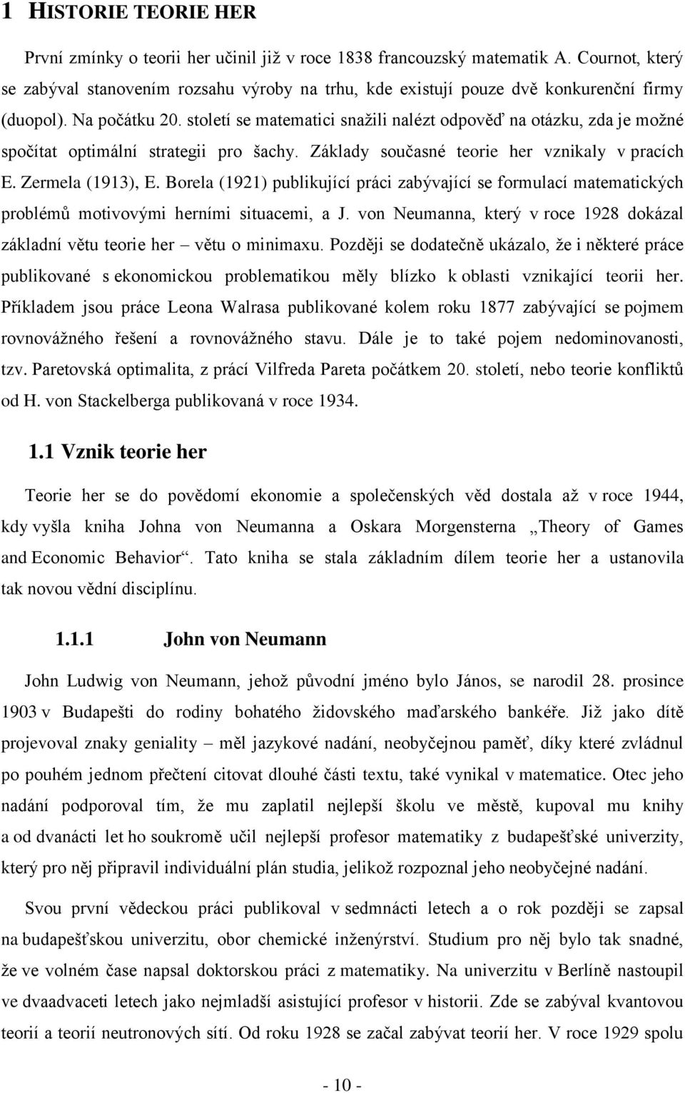 století se matematici snažili nalézt odpověď na otázku, zda je možné spočítat optimální strategii pro šachy. Základy současné teorie her vznikaly v pracích E. Zermela (1913), E.