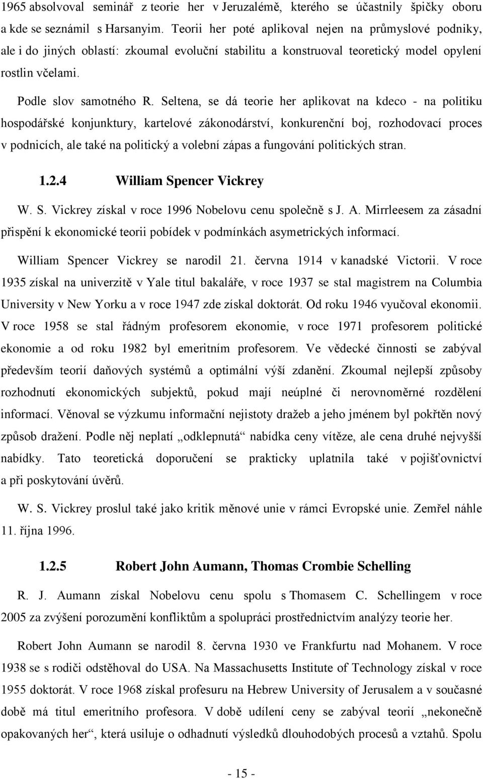 Seltena, se dá teorie her aplikovat na kdeco - na politiku hospodářské konjunktury, kartelové zákonodárství, konkurenční boj, rozhodovací proces v podnicích, ale také na politický a volební zápas a