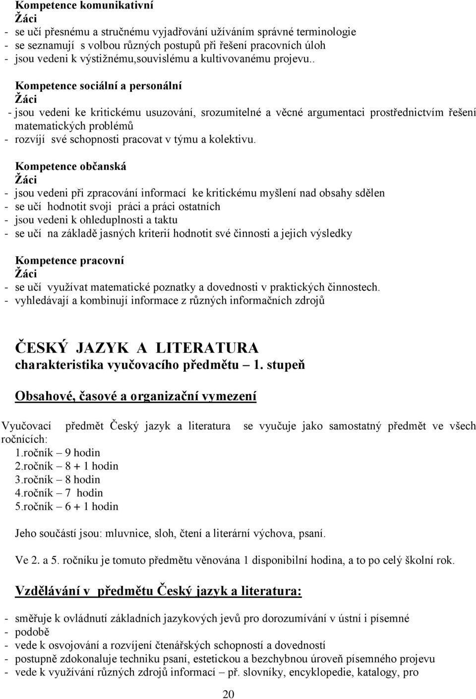 . Kompetence sociální a personální - jsou vedeni ke kritickému usuzování, srozumitelné a věcné argumentaci prostřednictvím řešení matematických problémů - rozvíjí své schopnosti pracovat v týmu a