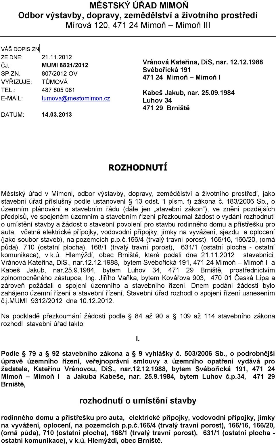 1984 Luhov 34 471 29 Brniště ROZHODNUTÍ Městský úřad v Mimoni, odbor výstavby, dopravy, zemědělství a životního prostředí, jako stavební úřad příslušný podle ustanovení 13 odst. 1 písm. f) zákona č.