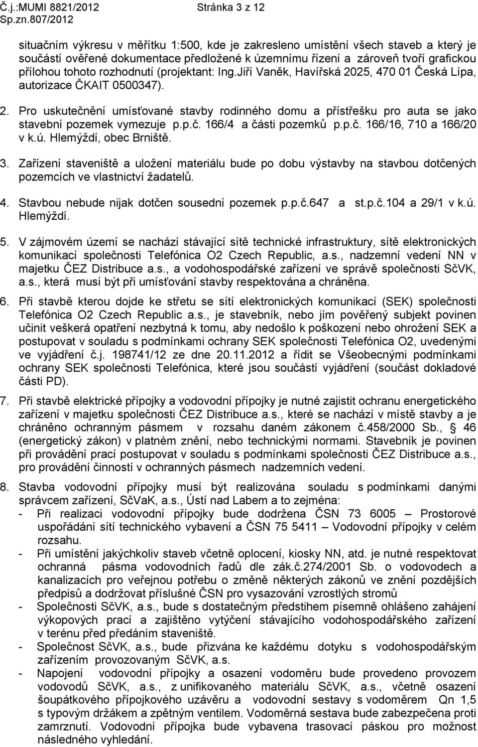 p.č. 166/4 a části pozemků p.p.č. 166/16, 710 a 166/20 v k.ú. Hlemýždí, obec Brniště. 3.