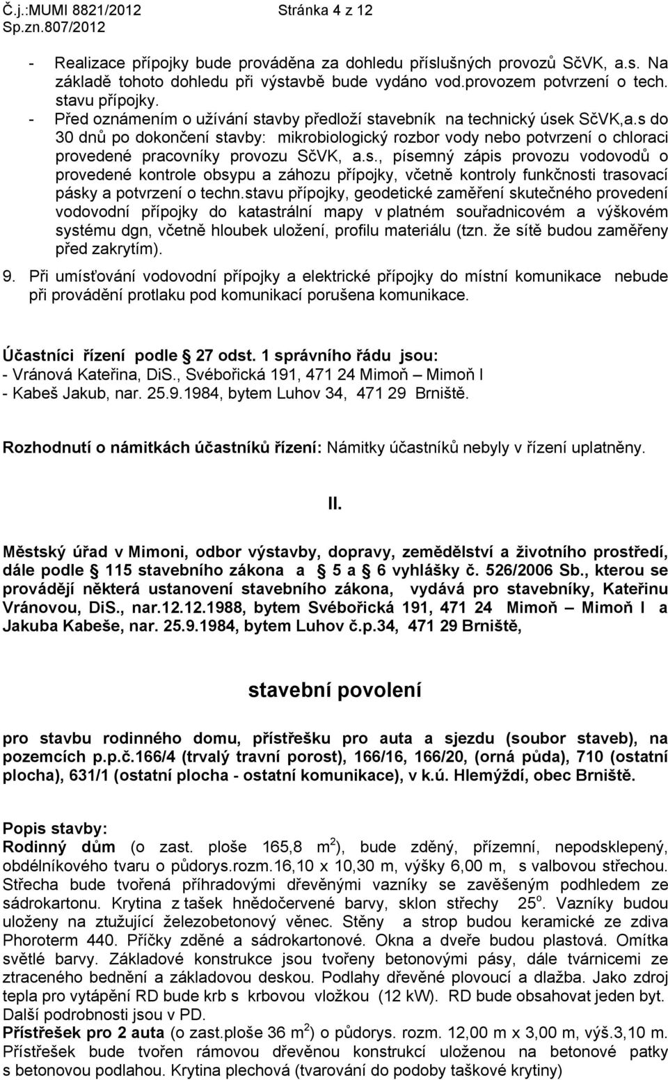 s do 30 dnů po dokončení stavby: mikrobiologický rozbor vody nebo potvrzení o chloraci provedené pracovníky provozu SčVK, a.s., písemný zápis provozu vodovodů o provedené kontrole obsypu a záhozu přípojky, včetně kontroly funkčnosti trasovací pásky a potvrzení o techn.