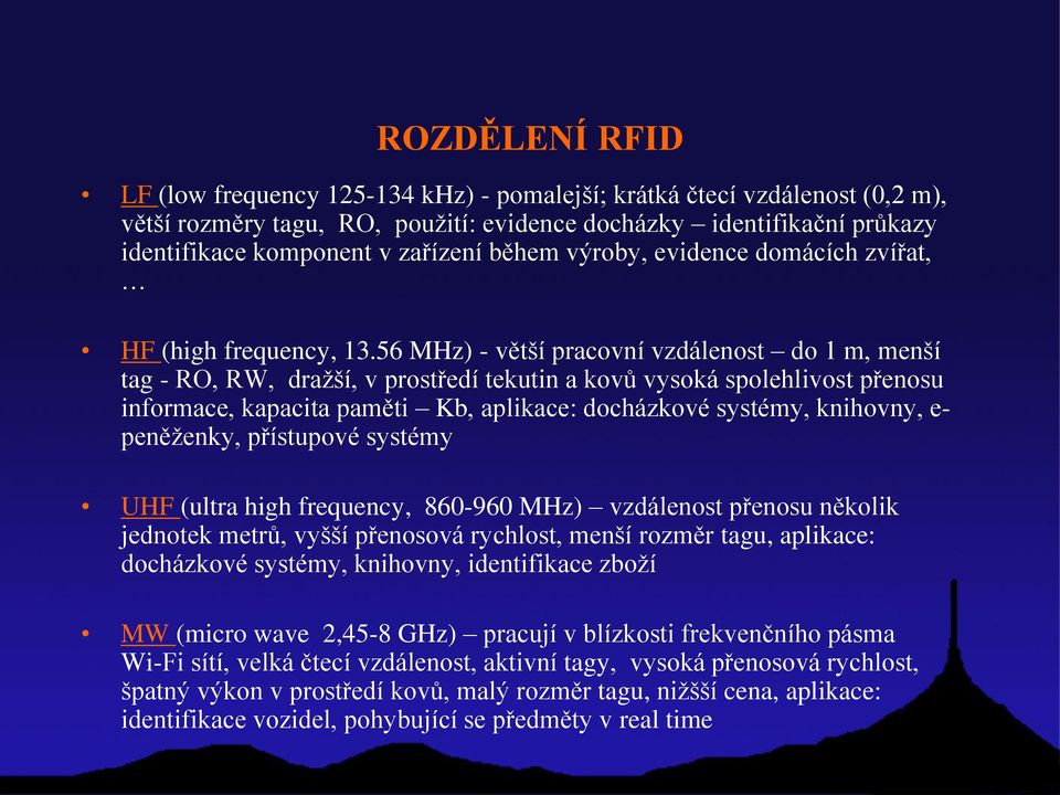 56 MHz) - větší pracovní vzdálenost do 1 m, menší tag - RO, RW, dražší, v prostředí tekutin a kovů vysoká spolehlivost přenosu informace, kapacita paměti Kb, aplikace: docházkové systémy, knihovny,