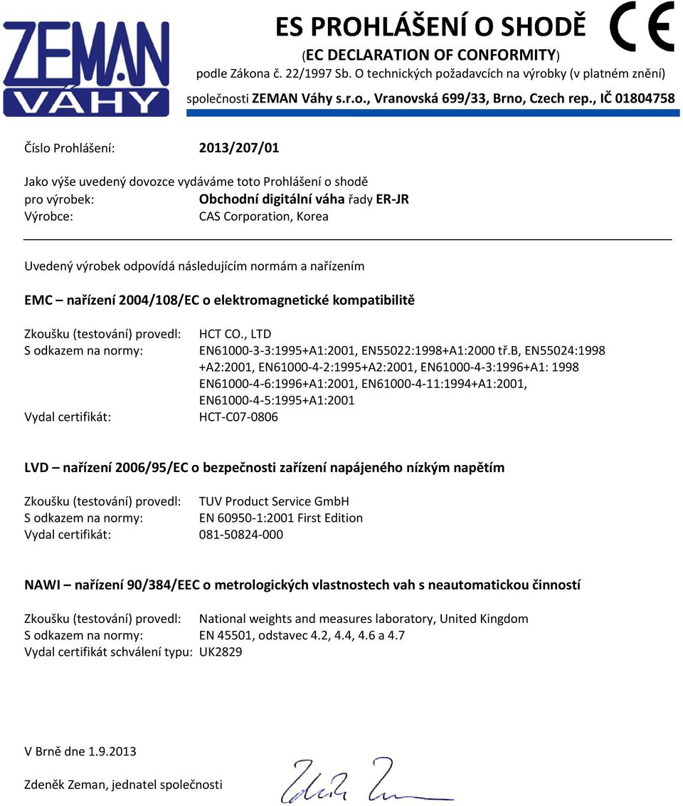 odpovídá následujícím normám a nařízením EMC nařízení 2004/108/EC o elektromagnetické kompatibilitě Zkoušku (testování) provedl: S odkazem na normy: Vydal certifikát: HCT CO.