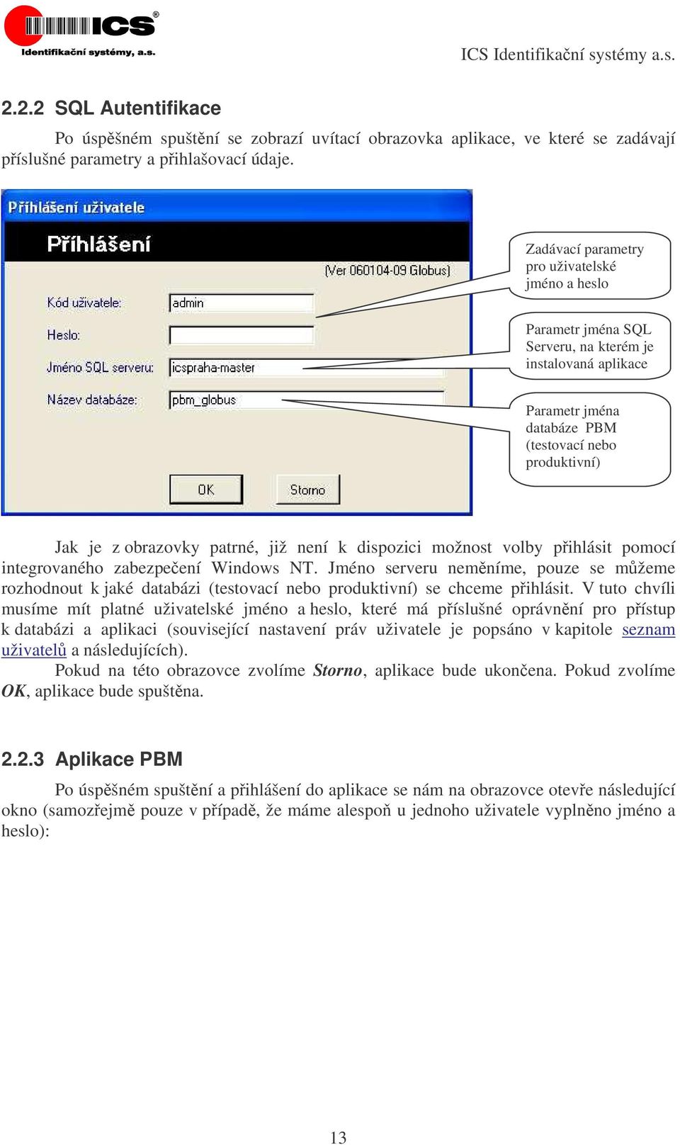 není k dispozici možnost volby pihlásit pomocí integrovaného zabezpeení Windows NT. Jméno serveru nemníme, pouze se m žeme rozhodnout k jaké databázi (testovací nebo produktivní) se chceme pihlásit.