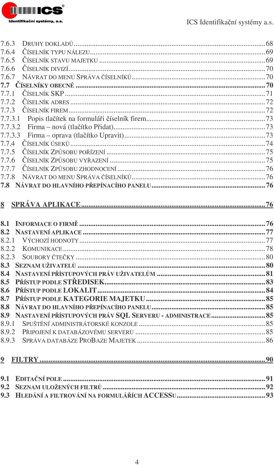 ..74 7.7.5 ÍSELNÍK ZPSOBU POÍZENÍ...75 7.7.6 ÍSELNÍK ZPSOBU VYAZENÍ...75 7.7.7 ÍSELNÍK ZPSOBU ZHODNOCENÍ...76 7.7.8 NÁVRAT DO MENU SPRÁVA ÍSELNÍK...76 7.8 NÁVRAT DO HLAVNÍHO PEPÍNACÍHO PANELU.