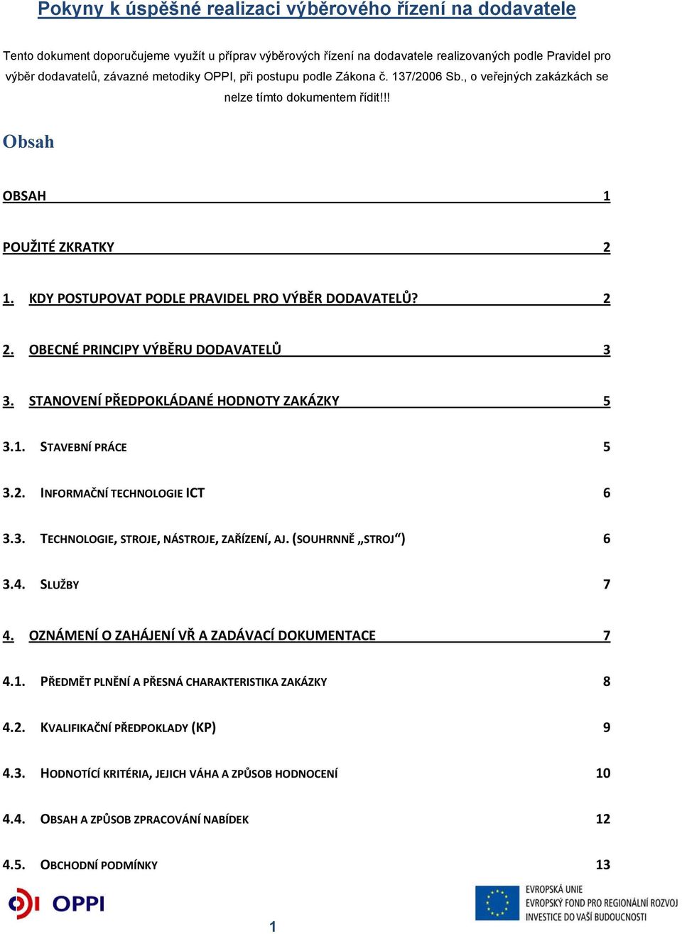 2 2. OBECNÉ PRINCIPY VÝBĚRU DODAVATELŮ 3 3. STANOVENÍ PŘEDPOKLÁDANÉ HODNOTY ZAKÁZKY 5 3.1. STAVEBNÍ PRÁCE 5 3.2. INFORMAČNÍ TECHNOLOGIE ICT 6 3.3. TECHNOLOGIE, STROJE, NÁSTROJE, ZAŘÍZENÍ, AJ.