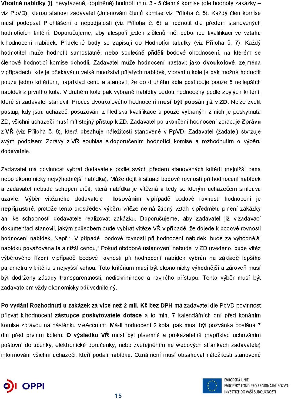 Doporučujeme, aby alespoň jeden z členů měl odbornou kvalifikaci ve vztahu k hodnocení nabídek. Přidělené body se zapisují do Hodnotící tabulky (viz Příloha č. 7).