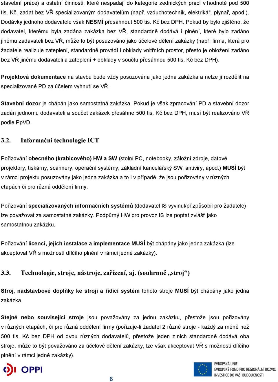 Pokud by bylo zjištěno, že dodavatel, kterému byla zadána zakázka bez VŘ, standardně dodává i plnění, které bylo zadáno jinému zadavateli bez VŘ, může to být posuzováno jako účelové dělení zakázky