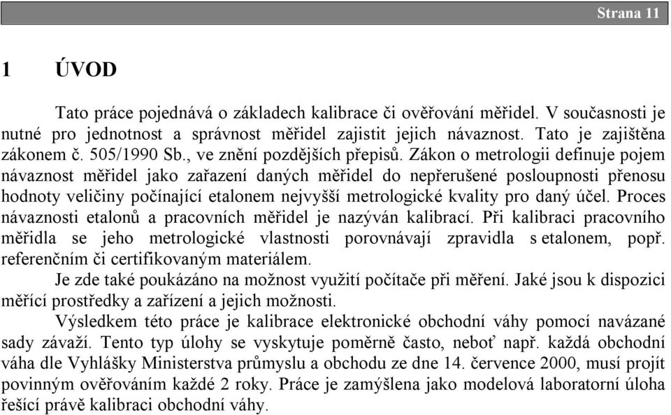 Zákon o metrologii definuje pojem návaznost měřidel jako zařazení daných měřidel do nepřerušené posloupnosti přenosu hodnoty veličiny počínající etalonem nejvyšší metrologické kvality pro daný účel.