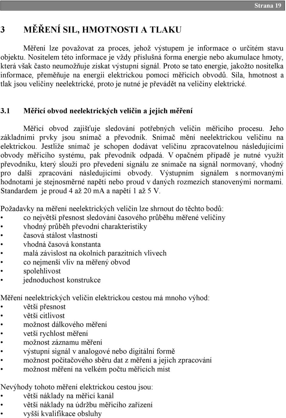 Proto se tato energie, jakožto nositelka informace, přeměňuje na energii elektrickou pomocí měřicích obvodů.