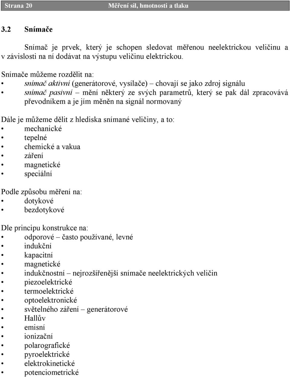 měněn na signál normovaný Dále je můžeme dělit z hlediska snímané veličiny, a to: mechanické tepelné chemické a vakua záření magnetické speciální Podle způsobu měření na: dotykové bezdotykové Dle