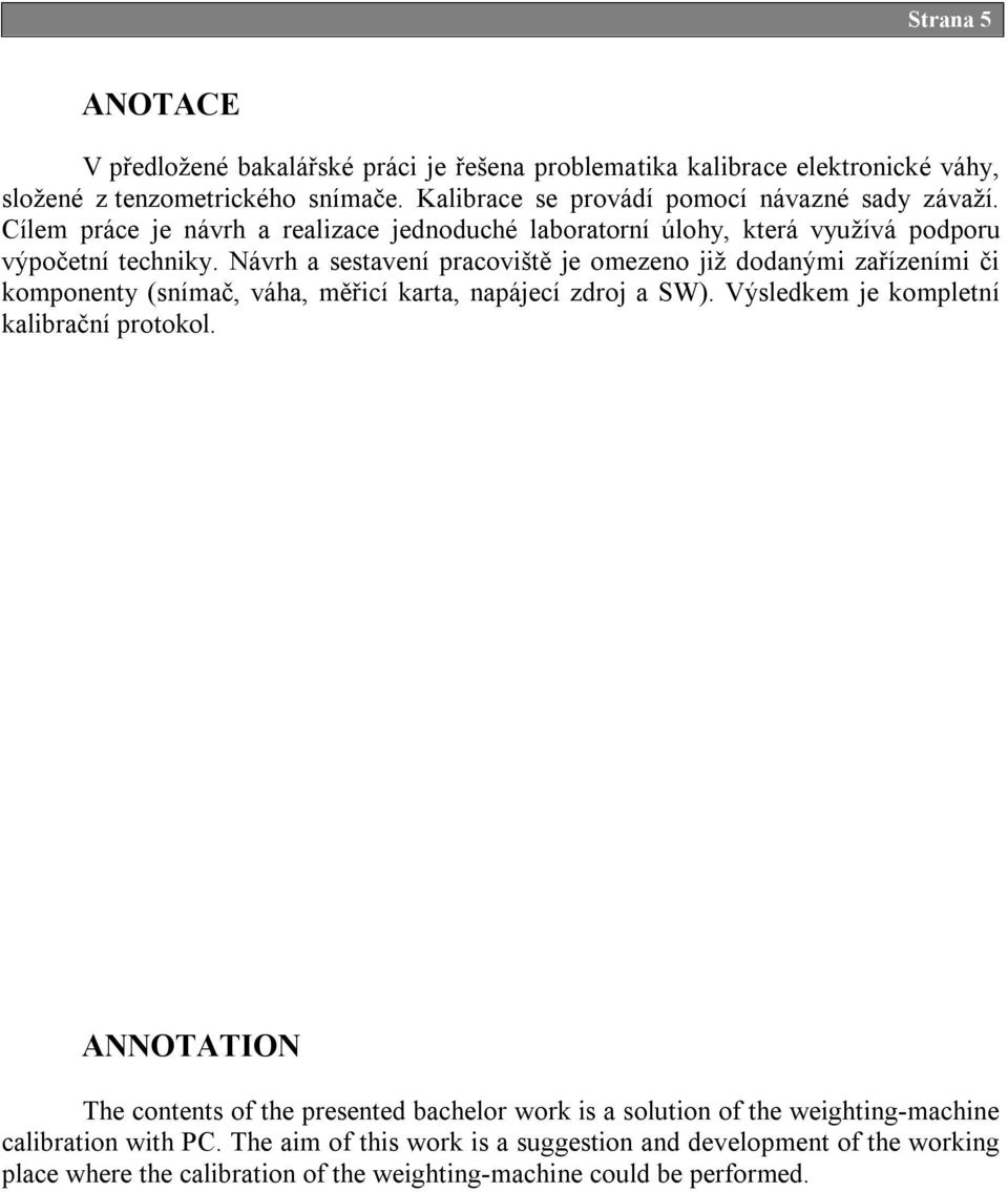 Návrh a sestavení pracoviště je omezeno již dodanými zařízeními či komponenty (snímač, váha, měřicí karta, napájecí zdroj a SW). Výsledkem je kompletní kalibrační protokol.