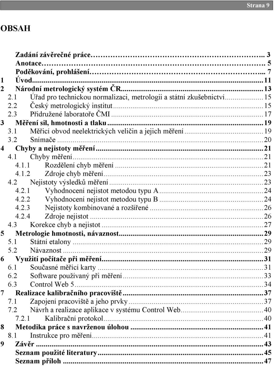 1 Měřicí obvod neelektrických veličin a jejich měření...19 3.2 Snímače...20 4 Chyby a nejistoty měření...21 4.1 Chyby měření...21 4.1.1 Rozdělení chyb měření...21 4.1.2 Zdroje chyb měření...23 4.