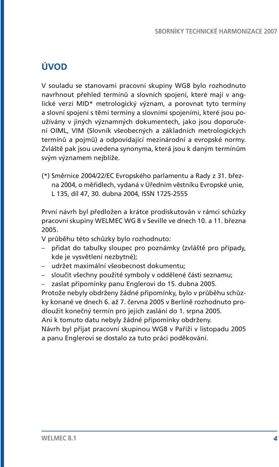 odpovídající mezinárodní a evropské normy. Zvláště pak jsou uvedena synonyma, která jsou k daným termínům svým významem nejblíže. (*) 2004/22/EC Evropského parlamentu a Rady z 31.